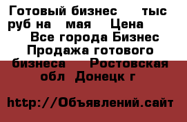 Готовый бизнес 200 тыс. руб на 9 мая. › Цена ­ 4 990 - Все города Бизнес » Продажа готового бизнеса   . Ростовская обл.,Донецк г.